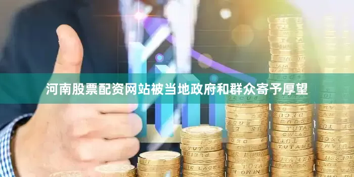 河南股票配资网站被当地政府和群众寄予厚望