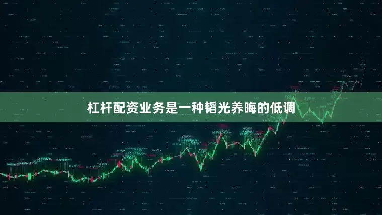 杠杆配资业务是一种韬光养晦的低调
