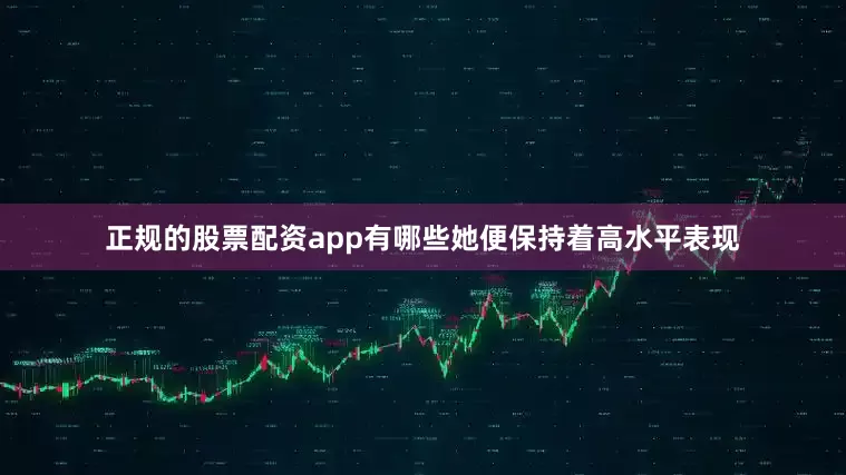 正规的股票配资app有哪些她便保持着高水平表现