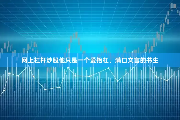 网上杠杆炒股他只是一个爱抬杠、满口文言的书生