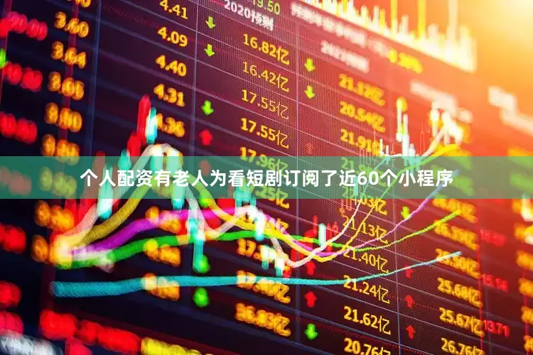 个人配资有老人为看短剧订阅了近60个小程序