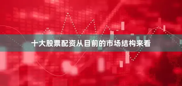 十大股票配资从目前的市场结构来看