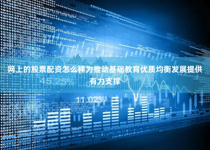 网上的股票配资怎么样为推动基础教育优质均衡发展提供有力支撑