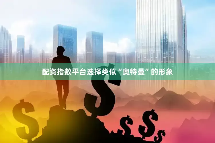 配资指数平台选择类似“奥特曼”的形象