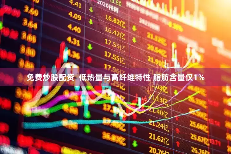 免费炒股配资  低热量与高纤维特性 脂肪含量仅1%
