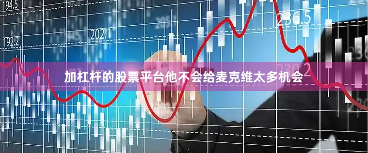 加杠杆的股票平台他不会给麦克维太多机会