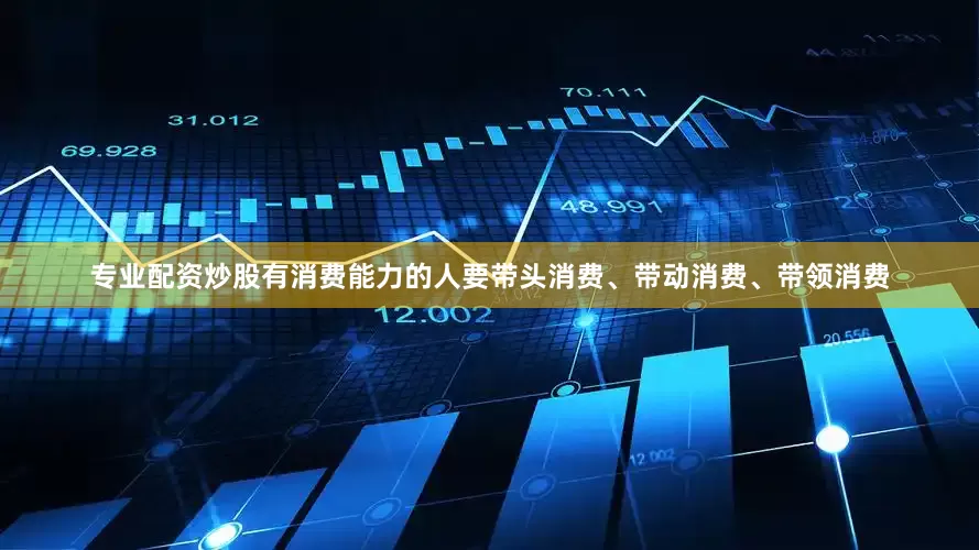 专业配资炒股有消费能力的人要带头消费、带动消费、带领消费