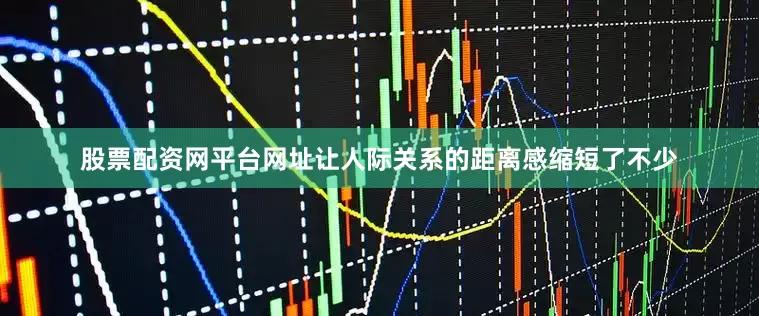 股票配资网平台网址让人际关系的距离感缩短了不少