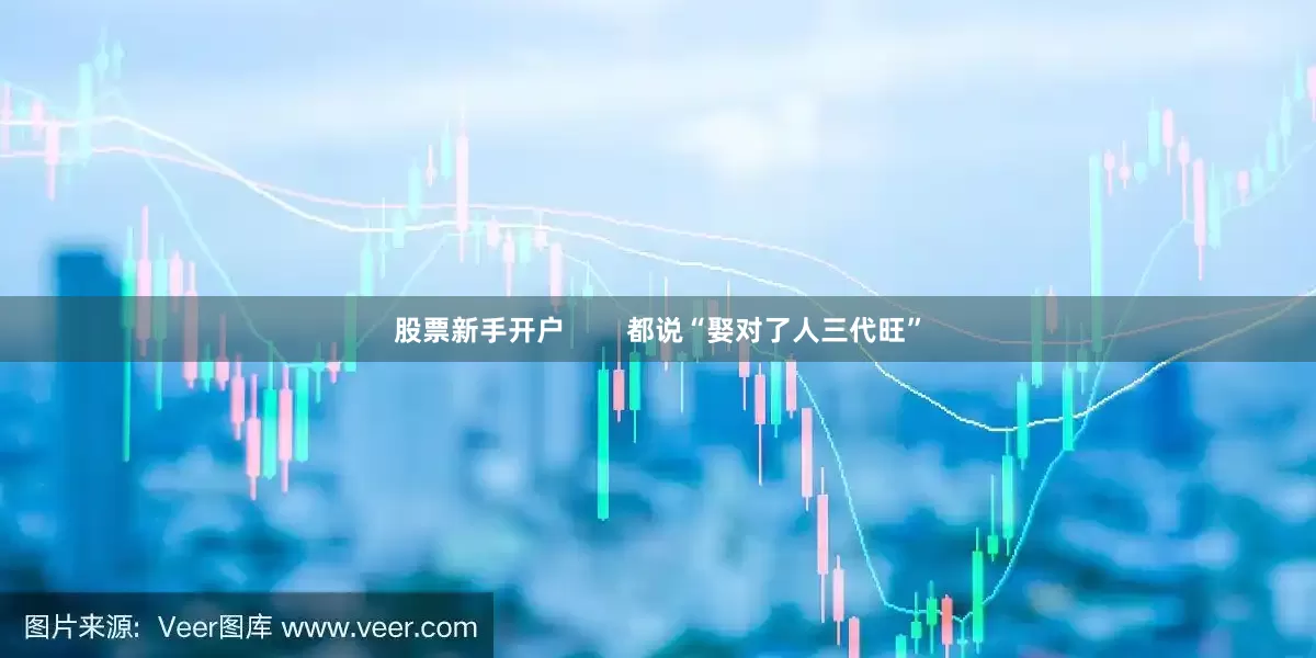 股票新手开户        都说“娶对了人三代旺”