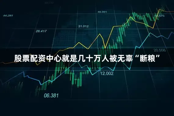 股票配资中心就是几十万人被无辜“断粮”