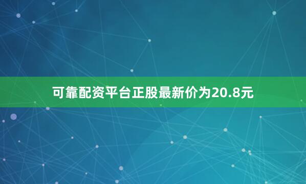 可靠配资平台正股最新价为20.8元