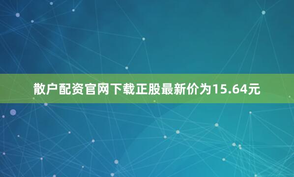 散户配资官网下载正股最新价为15.64元