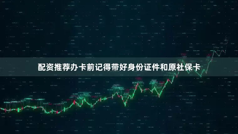 配资推荐办卡前记得带好身份证件和原社保卡