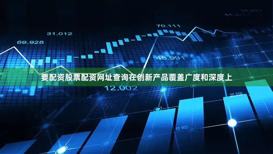 要配资股票配资网址查询在创新产品覆盖广度和深度上