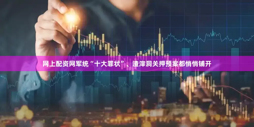 网上配资网军统“十大罪状”、渣滓洞关押预案都悄悄铺开